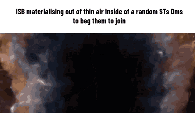 isb materialising out of thin air inside of random sts dms to beg them to join