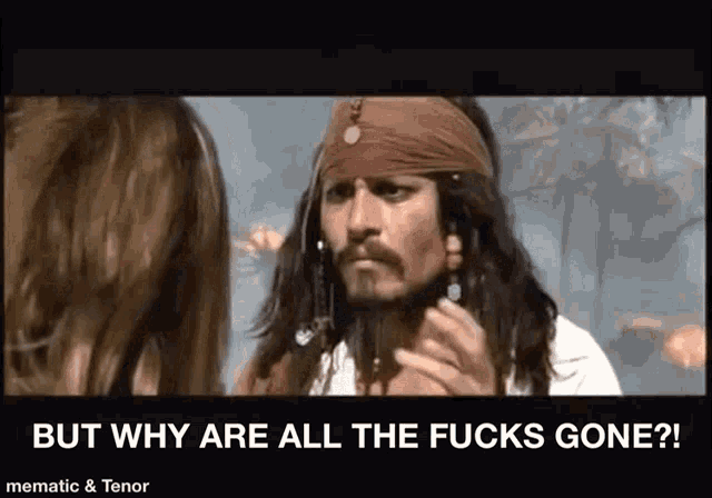 jack sparrow from pirates of the caribbean is talking to a woman and says but why are all the fucks gone