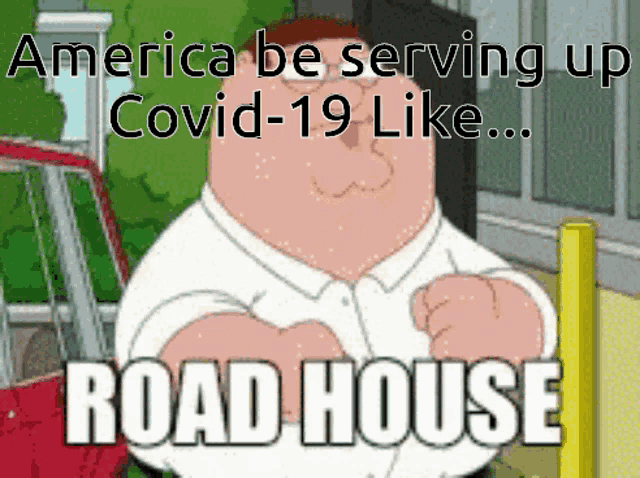 a cartoon of peter griffin with a caption that says " america be serving up covid-19 like road house "