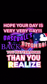 hope your day is very very gay !!! baseball 's back bitches ! you matter more than you realize