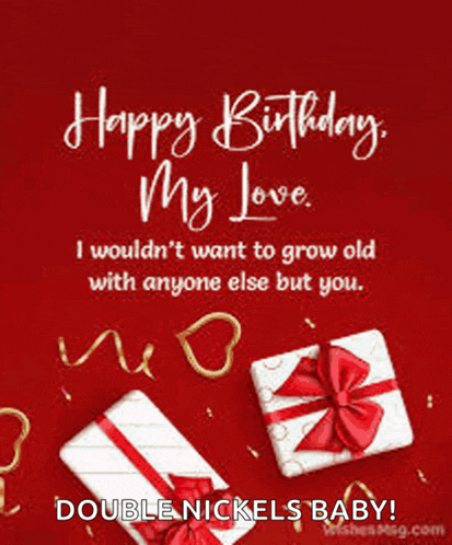 happy birthday my love i wouldn 't want to grow old with anyone else but you .