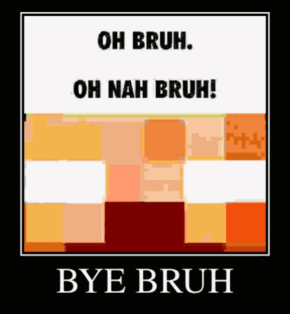 a minecraft poster that says `` oh bruh oh nah bruh bye bruh '' .