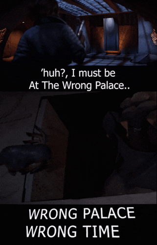 a poster that says ' huh i must be at the wrong palace wrong palace wrong time ' at the top