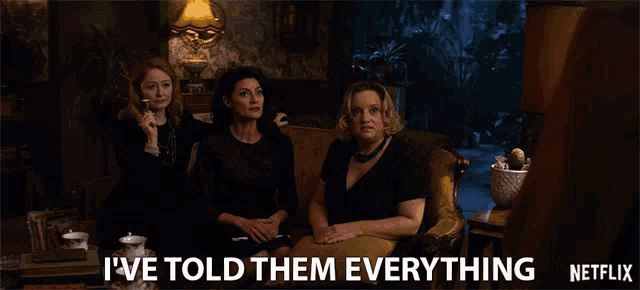 three women are sitting on a couch with the words " i 've told them everything " on the bottom