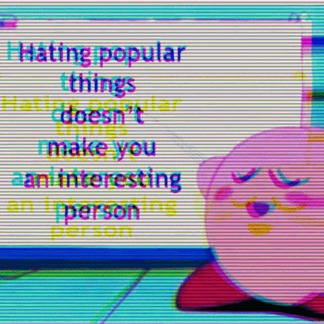 kirby is sitting in front of a screen that says " hating popular things doesn 't make you an interesting person "