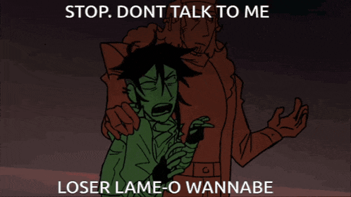 a cartoon of a man saying " stop dont talk to me loser lame o wannabe "