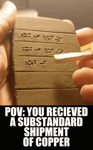 a person holding a piece of clay that says " pov you recieved a substandard shipment of copper "