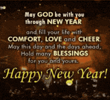 may god be with you through new year and fill your life with comfort , love and cheer .