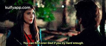 a man and a woman are talking and the woman says you can find even god if you try hard enough