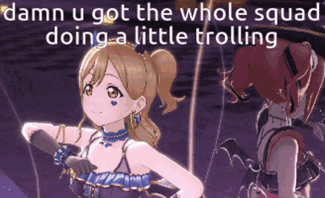 two anime girls are standing next to each other with the words " damn u got the whole squad doing a little trolling "