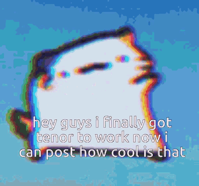 a picture of a cat with the words hey guys i finally got tenor to work now i can post how cool is that on it