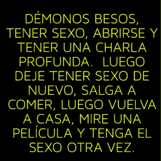 a black background with yellow text that says demonos besos tener sexo abrirse y tener una charla profunda luego