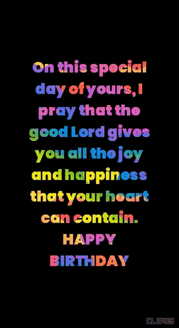 on this special day of yours i pray that the good lord gives you all the joy and happiness that your heart can contain . happy birthday .