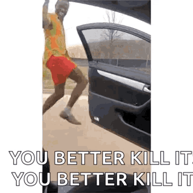 a man is jumping out of the trunk of a car with the words `` you better kill it , you better kill it '' .