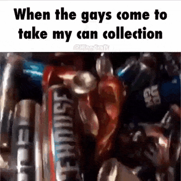 when the gays come to take my can collection , a bunch of cans are stacked on top of each other .