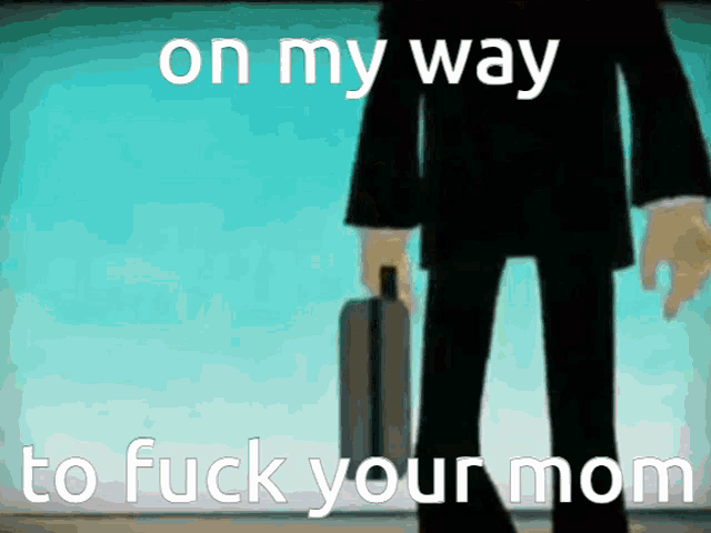 a cartoon of a man holding a suitcase with the words on my way to fuck your mom