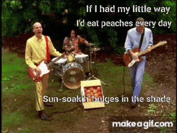 if i had my little way i 'd eat peaches every day sun soakin bulges in the shade make a gif.com