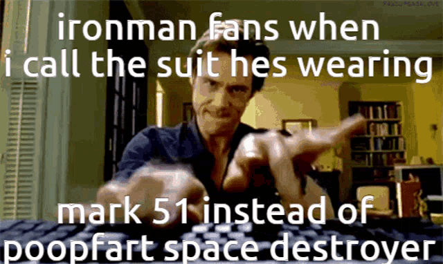 ironman fans when i call the suit he wearing mark 51 instead of poopfart space destroyer