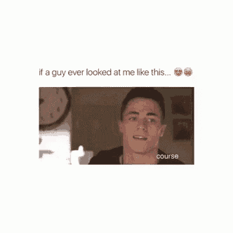 if a guy ever looked at me like this ... course .