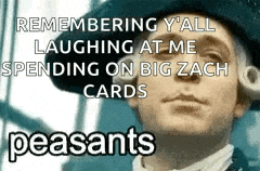 a man in a hat is laughing at me while spending on big zach cards peasants .