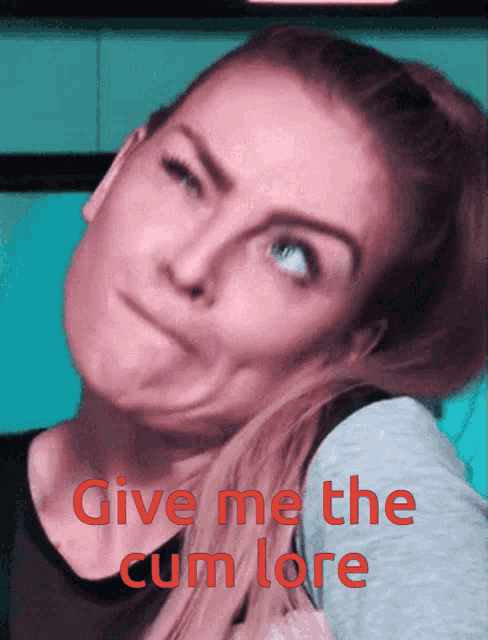 a woman making a funny face with the words give me the cum lore