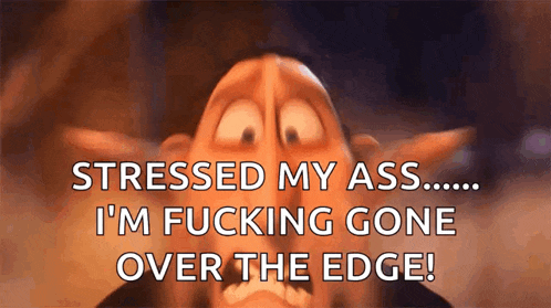a cartoon character says stressed my ass i 'm fucking gone over the edge !