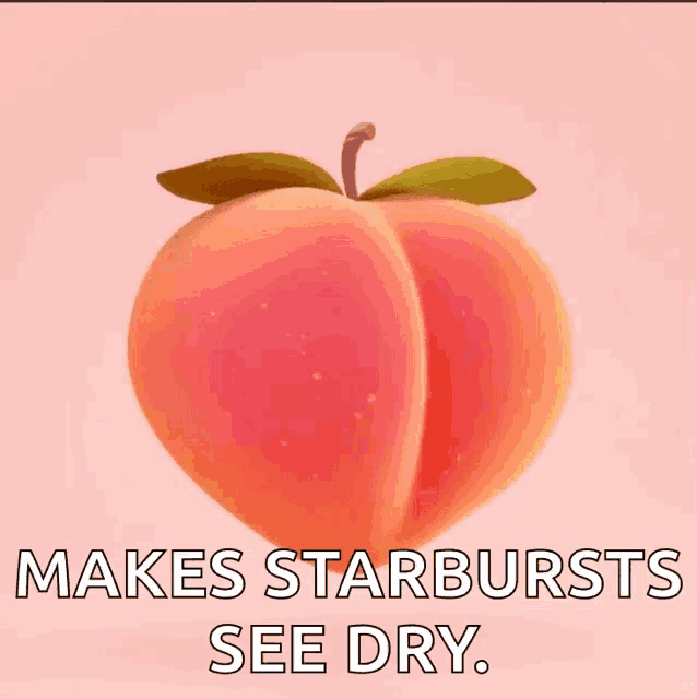 a peach with the words " makes starbursts see dry " on it