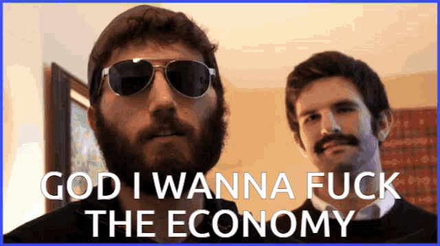 a man with a beard wearing sunglasses and a mustache says god i wanna fuck the economy