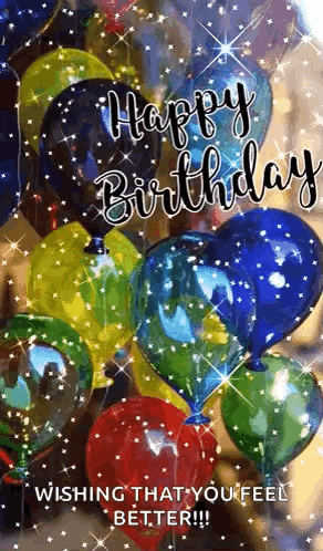 a bunch of colorful balloons with the words `` happy birthday wishing that you feel better '' written on them .