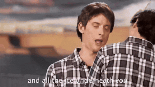 a man in a plaid shirt says " and all the ice undermeath you "