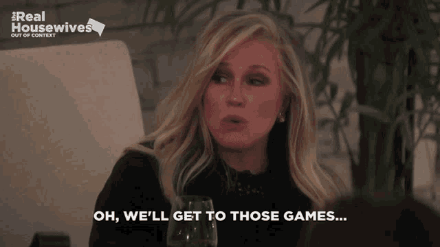 a woman says " oh we 'll get to those games " while holding a wine glass