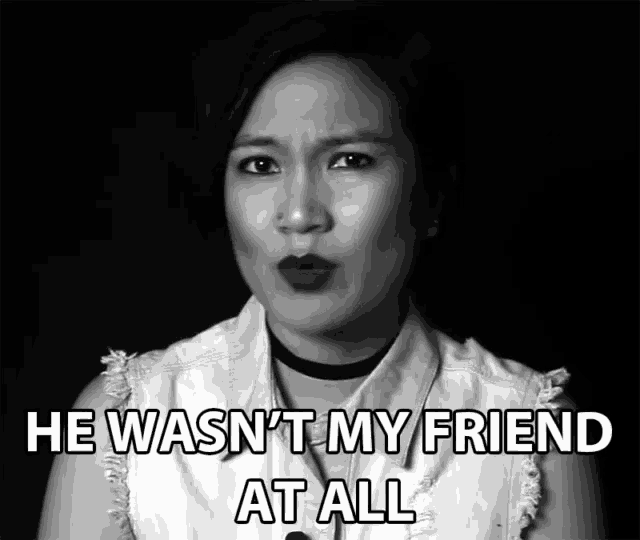 a woman says he wasn 't my friend at all in a black and white photo