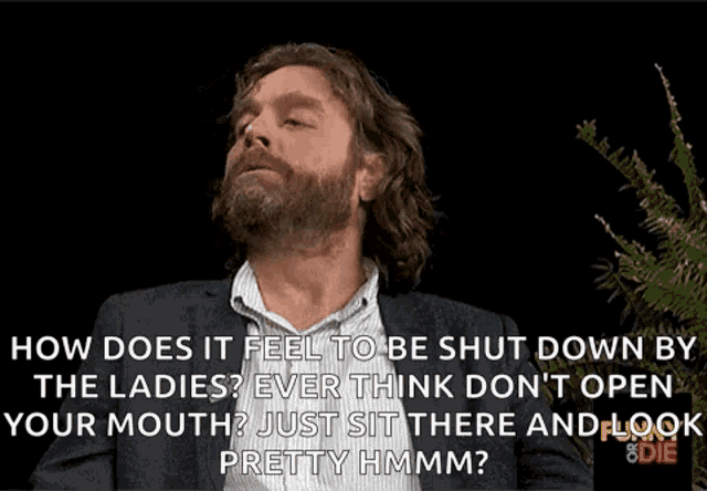 a man with a beard and a suit is asking how does it feel to be shut down by the ladies