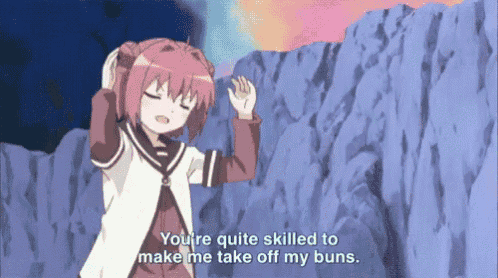 a girl in an anime says " you 're quite skilled to make me take off my buns .. "