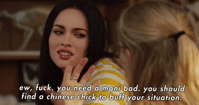 a woman says " ew fuck you need a mani bad you should find a chinese chick to buff your situation