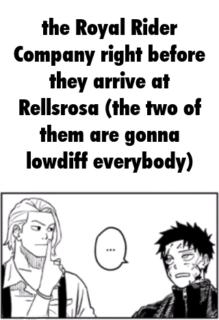 the royal rider company right before they arrive at rellrosa ( the two of them are gonna lowdiff everybody )