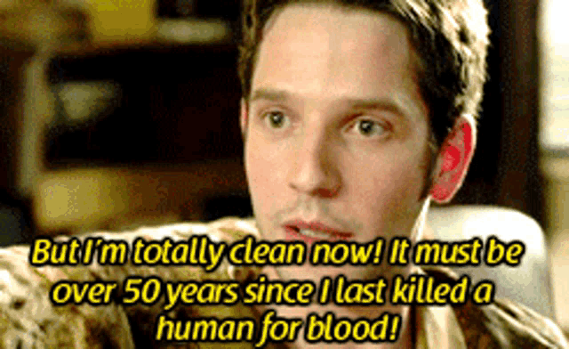 a man says but i 'm totally clean now and it must be over 50 years since i last killed a human for blood
