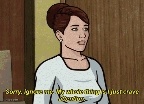 a cartoon woman says " sorry ignore me my whole thing is i just crav attention "