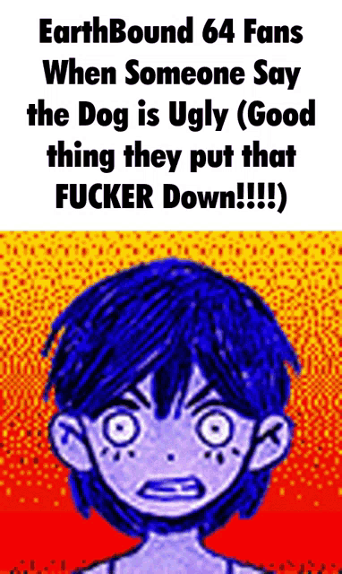 a poster that says earthbound 64 fans when someone say the dog is ugly