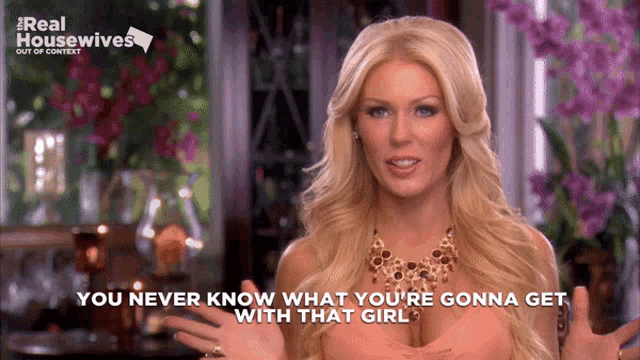 a woman says " you never know what you 're gonna get with that girl " on a real housewives advertisement