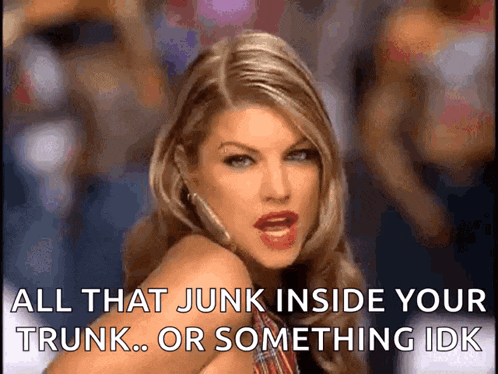 a woman is saying all that junk inside your trunk . or something idk .