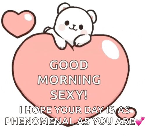a teddy bear sitting on top of a pink heart says good morning sexy i hope your day is as phenomenal as you are