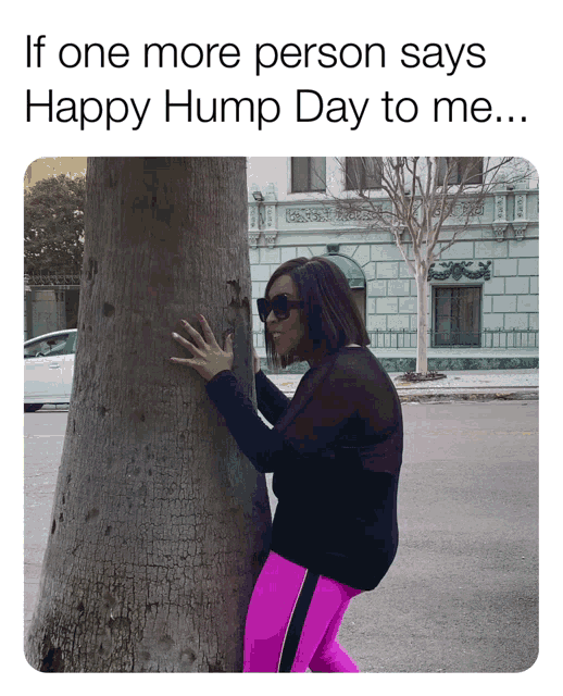 a woman hugging a tree with a caption that says if one more person says happy hump day to me
