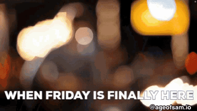 a blurred image with the words when friday is finally here at the bottom