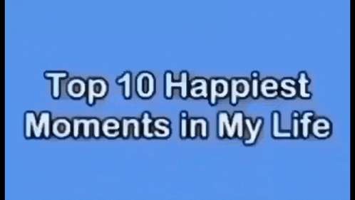 a blue background with top 10 happiest moments in my life written on it