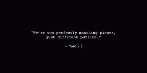 a black background with white text that says " we 're two perfectly matching pieces just different puzzles . "