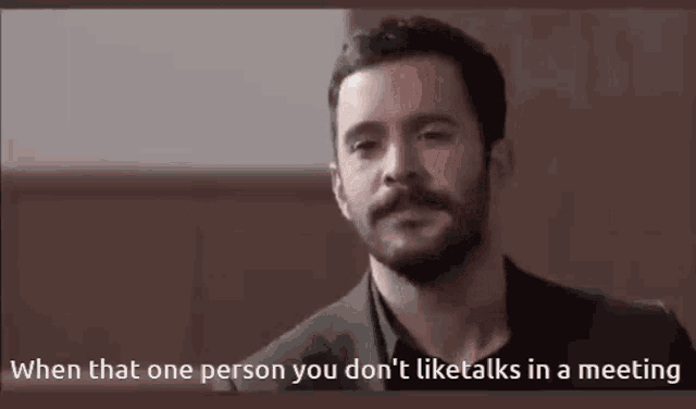 a man with a beard says when that one person you don t liketalks in a meeting