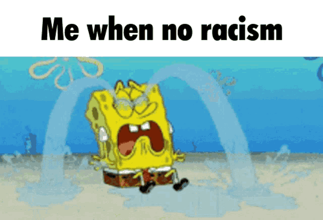 a cartoon of spongebob crying with the words me when no racism above him