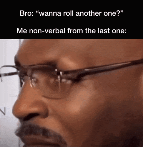 a man wearing glasses says " bro wanna roll another one " and " me non-verbal from the last one "