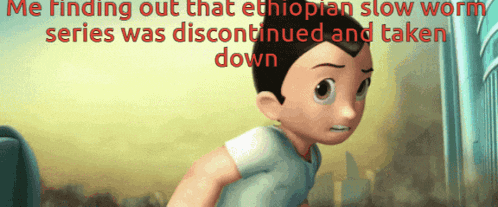 a cartoon character with the words me finding out that ethiopian slow worm series was discontinued and taken down on the bottom